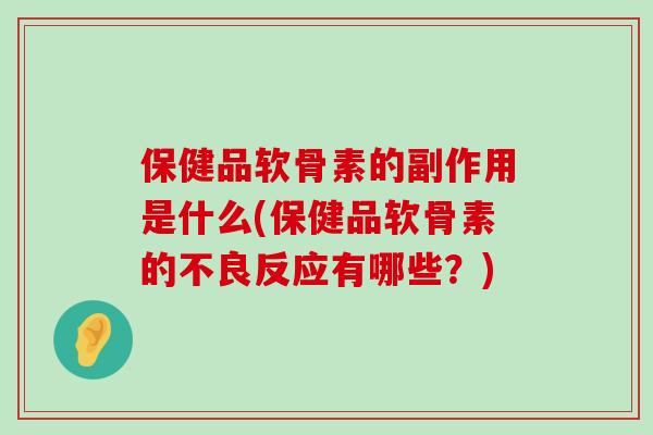 保健品软骨素的副作用是什么(保健品软骨素的不良反应有哪些?) 保健品软骨素的副作用是什么(保健品软骨素的不良反应有哪些?)