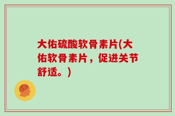 大佑硫酸软骨素片(大佑软骨素片,促进关节舒适。) 大佑硫酸软骨素片(大佑软骨素片,促进关节舒适。)