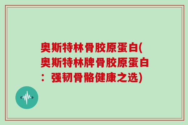 奥斯特林骨胶原蛋白(奥斯特林牌骨胶原蛋白：强韧骨骼健康之选)