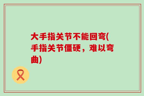 大手指关节不能回弯(手指关节，难以弯曲)