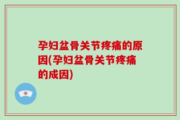 孕妇盆骨关节的原因(孕妇盆骨关节的成因) 孕妇盆骨关节的原因(孕妇盆骨关节的成因)