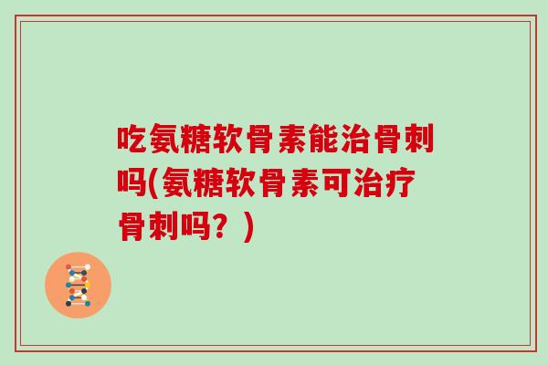 吃氨糖软骨素能吗(氨糖软骨素可吗?) 吃氨糖软骨素能吗(氨糖软骨素可吗?)
