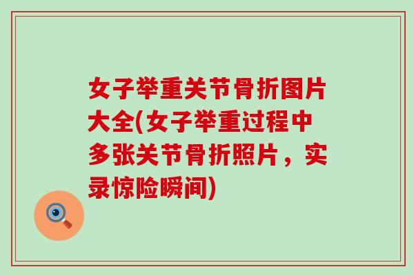 女子举重关节图片大全(女子举重过程中多张关节照片，实录惊险瞬间)
