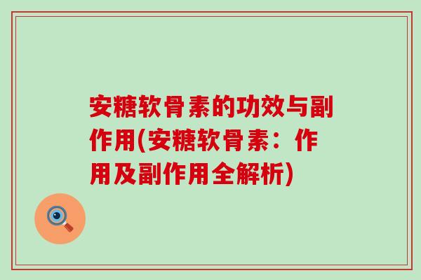 安糖软骨素的功效与副作用(安糖软骨素：作用及副作用全解析)