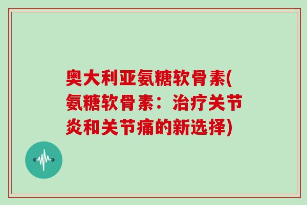 奥大利亚氨糖软骨素(氨糖软骨素：和关节痛的新选择)
