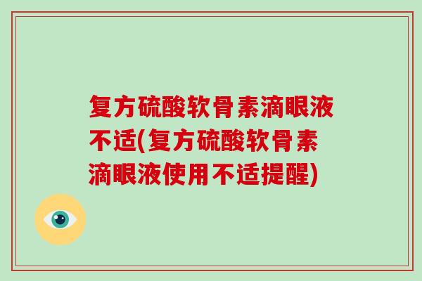 复方硫酸软骨素滴眼液不适(复方硫酸软骨素滴眼液使用不适提醒) 复方硫酸软骨素滴眼液不适(复方硫酸软骨素滴眼液使用不适提醒)