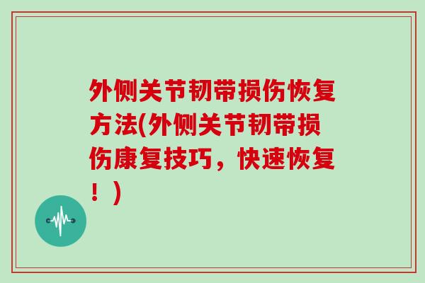 外侧关节韧带损伤恢复方法(外侧关节韧带损伤康复技巧，快速恢复！)