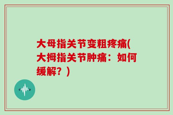 大母指关节变粗(大拇指关节肿痛:如何缓解?) 大母指关节变粗(大拇指关节肿痛:如何缓解?)