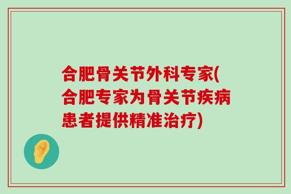 合肥骨关节外科专家(合肥专家为骨关节患者提供精准) 合肥骨关节外科专家(合肥专家为骨关节患者提供精准)