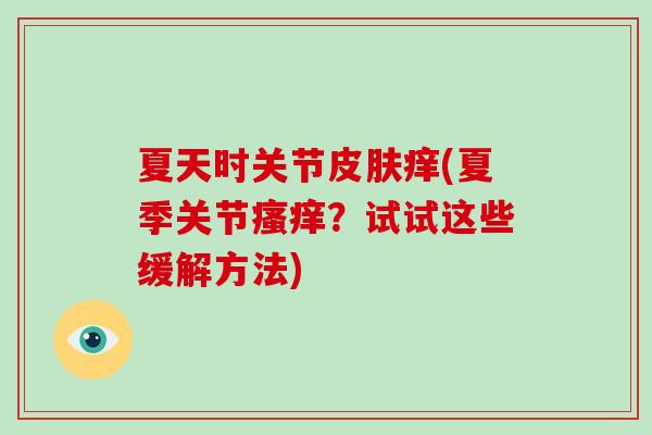 夏天时关节痒(夏季关节？试试这些缓解方法)