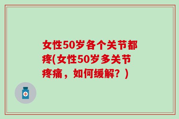 女性50岁各个关节都疼(女性50岁多关节,如何缓解?) 女性50岁各个关节都疼(女性50岁多关节,如何缓解?)