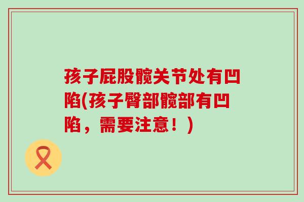 孩子屁股髋关节处有凹陷(孩子臀部髋部有凹陷，需要注意！)