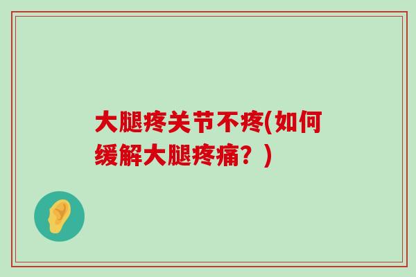 大腿疼关节不疼(如何缓解大腿？)