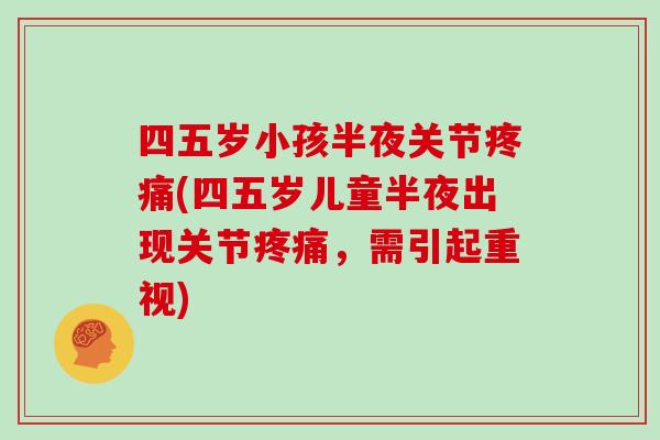 四五岁小孩半夜关节(四五岁儿童半夜出现关节,需引起重视) 四五岁小孩半夜关节(四五岁儿童半夜出现关节,需引起重视)