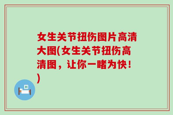 女生关节扭伤图片高清大图(女生关节扭伤高清图,让你一睹为快!) 女生关节扭伤图片高清大图(女生关节扭伤高清图,让你一睹为快!)