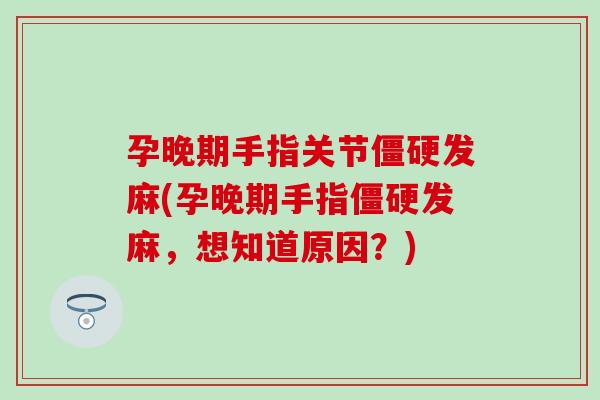 孕晚期手指关节发麻(孕晚期手指发麻，想知道原因？)