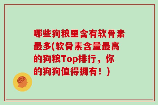哪些狗粮里含有软骨素多(软骨素含量高的狗粮Top排行,你的狗狗值得拥有!) 哪些狗粮里含有软骨素多(软骨素含量高的狗粮Top排行,你的狗狗值得拥有!)