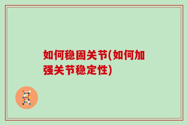 如何稳固关节(如何加强关节稳定性) 如何稳固关节(如何加强关节稳定性)