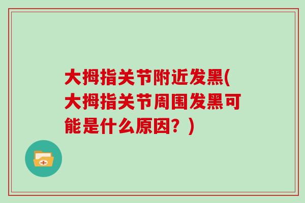 大拇指关节附近发黑(大拇指关节周围发黑可能是什么原因?) 大拇指关节附近发黑(大拇指关节周围发黑可能是什么原因?)