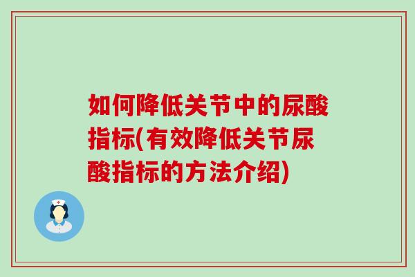 如何降低关节中的尿酸指标(有效降低关节尿酸指标的方法介绍)