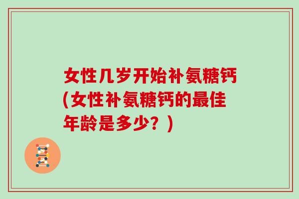 女性几岁开始补氨糖钙(女性补氨糖钙的佳年龄是多少？)