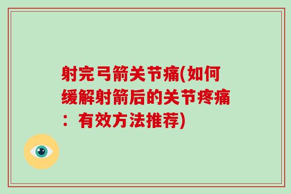 射完弓箭关节痛(如何缓解射箭后的关节:有效方法推荐) 射完弓箭关节痛(如何缓解射箭后的关节:有效方法推荐)