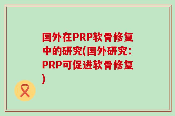 国外在PRP软骨修复中的研究(国外研究:PRP可促进软骨修复) 国外在PRP软骨修复中的研究(国外研究:PRP可促进软骨修复)