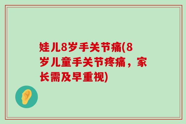 娃儿8岁手关节痛(8岁儿童手关节，家长需及早重视)