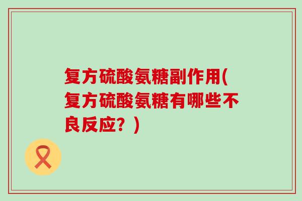 复方硫酸氨糖副作用(复方硫酸氨糖有哪些不良反应?) 复方硫酸氨糖副作用(复方硫酸氨糖有哪些不良反应?)