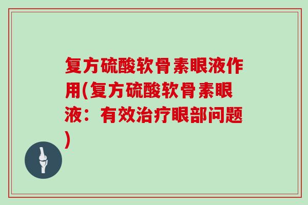 复方硫酸软骨素眼液作用(复方硫酸软骨素眼液：有效眼部问题)