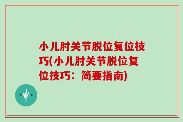小儿肘关节脱位复位技巧(小儿肘关节脱位复位技巧：简要指南)