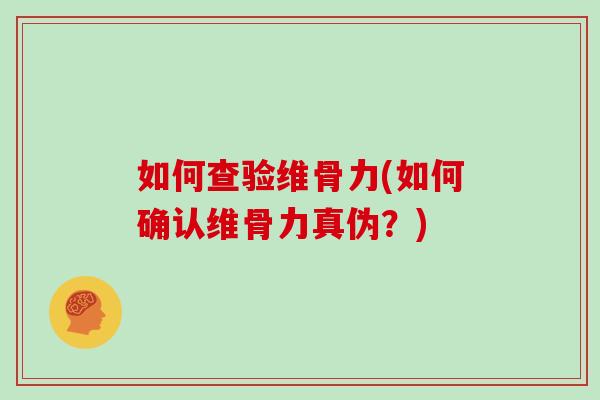 如何查验维骨力(如何确认维骨力真伪?) 如何查验维骨力(如何确认维骨力真伪?)