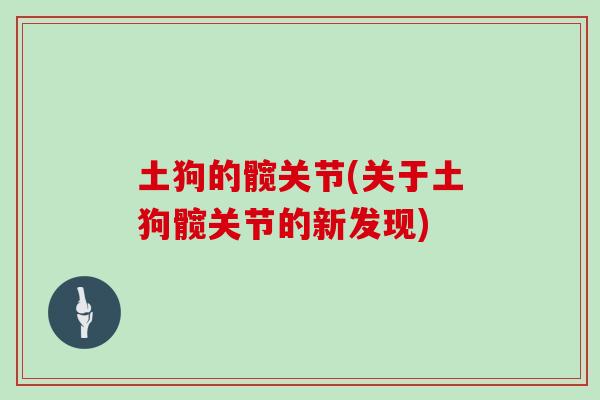 土狗的髋关节(关于土狗髋关节的新发现) 土狗的髋关节(关于土狗髋关节的新发现)