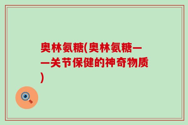 奥林氨糖(奥林氨糖——关节保健的神奇物质)