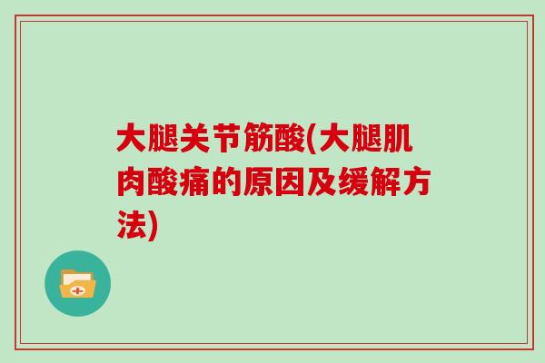 大腿关节筋酸(大腿肌肉酸痛的原因及缓解方法) 大腿关节筋酸(大腿肌肉酸痛的原因及缓解方法)