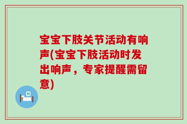 宝宝下肢关节活动有响声(宝宝下肢活动时发出响声,专家提醒需留意) 宝宝下肢关节活动有响声(宝宝下肢活动时发出响声,专家提醒需留意)
