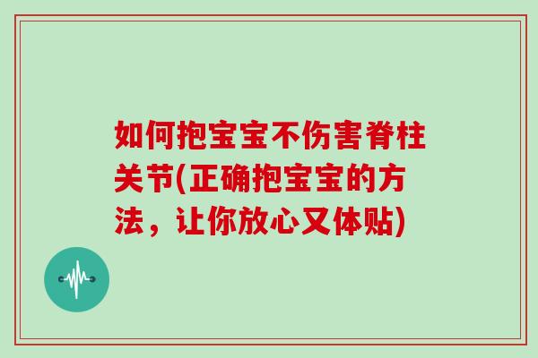 如何抱宝宝不伤害脊柱关节(正确抱宝宝的方法,让你放心又体贴) 如何抱宝宝不伤害脊柱关节(正确抱宝宝的方法,让你放心又体贴)