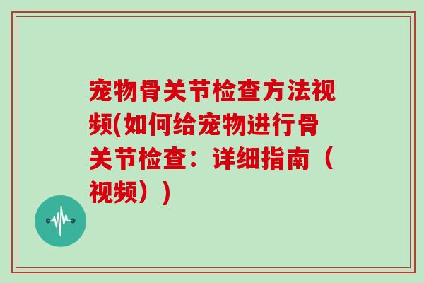 宠物骨关节检查方法视频(如何给宠物进行骨关节检查:详细指南(视频)) 宠物骨关节检查方法视频(如何给宠物进行骨关节检查:详细指南(视频))
