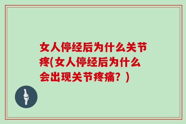 女人停经后为什么关节疼(女人停经后为什么会出现关节?) 女人停经后为什么关节疼(女人停经后为什么会出现关节?)