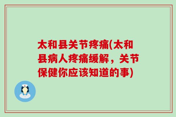 太和县关节(太和县人缓解，关节保健你应该知道的事)