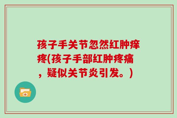 孩子手关节忽然红肿痒疼(孩子手部红肿，疑似引发。)