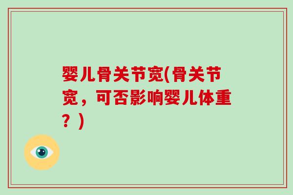婴儿骨关节宽(骨关节宽,可否影响婴儿体重?) 婴儿骨关节宽(骨关节宽,可否影响婴儿体重?)
