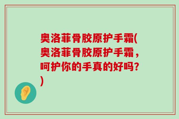 奥洛菲骨胶原护手霜(奥洛菲骨胶原护手霜，呵护你的手真的好吗？)