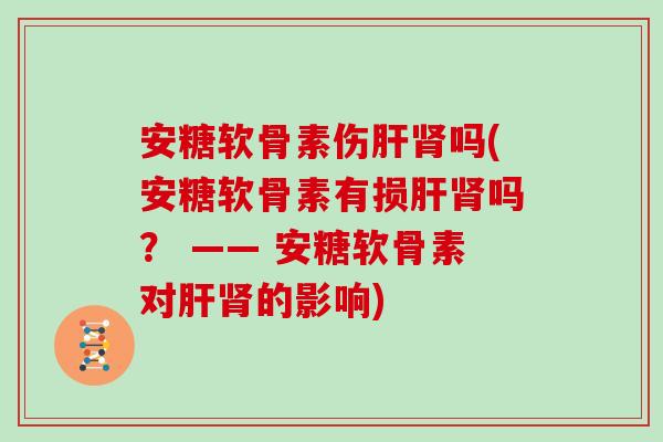安糖软骨素伤吗(安糖软骨素有损吗？ —— 安糖软骨素对的影响)
