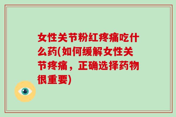 女性关节粉红吃什么药(如何缓解女性关节，正确选择很重要)