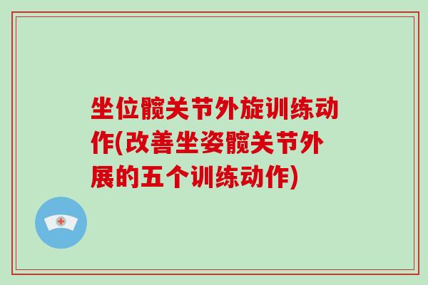 坐位髋关节外旋训练动作(改善坐姿髋关节外展的五个训练动作) 坐位髋关节外旋训练动作(改善坐姿髋关节外展的五个训练动作)