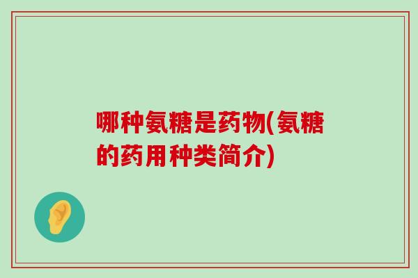 哪种氨糖是(氨糖的药用种类简介)