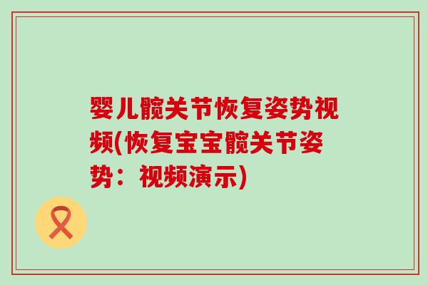 婴儿髋关节恢复姿势视频(恢复宝宝髋关节姿势：视频演示)
