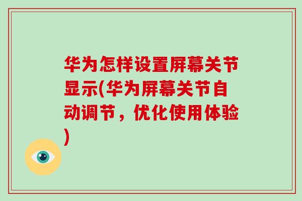华为怎样设置屏幕关节显示(华为屏幕关节自动调节,优化使用体验) 华为怎样设置屏幕关节显示(华为屏幕关节自动调节,优化使用体验)