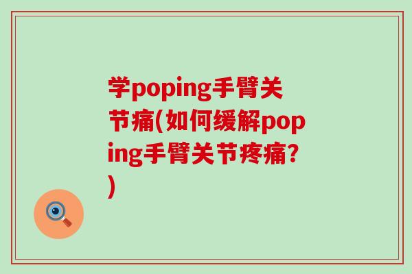 学poping手臂关节痛(如何缓解poping手臂关节?) 学poping手臂关节痛(如何缓解poping手臂关节?)